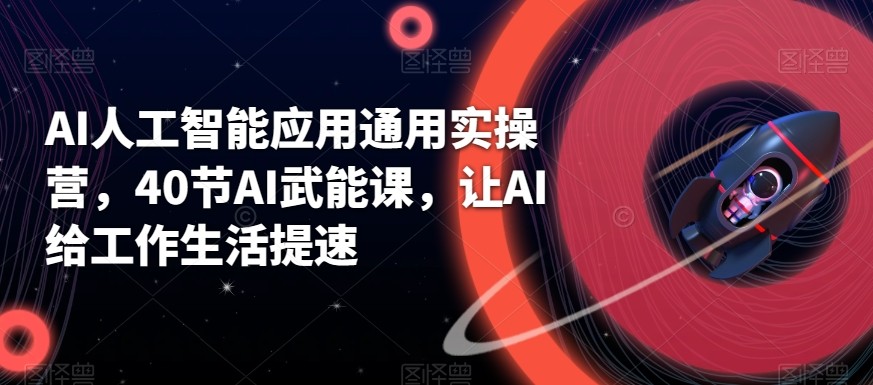 AI人工智能技术通用性实际操作营，40节AI创变课，让AI给工作日常生活加速-中创网_专注互联网创业,项目资源整合