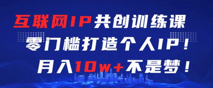 互联网IP共创训练课，零门槛零基础打造个人IP，月入10w+不是梦【揭秘】-中创网_专注互联网创业,项目资源整合