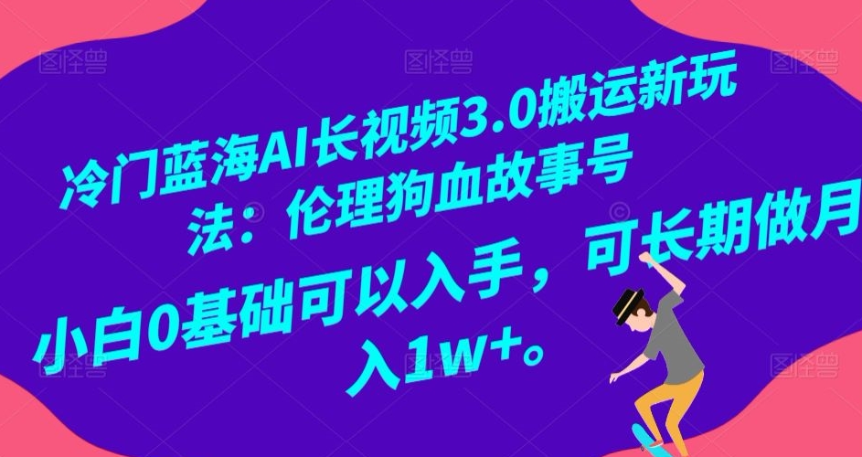 冷门蓝海AI长视频3.0搬运新玩法：伦理狗血故事号，小白0基础可以入手，可长期做月入1w+【揭秘】-中创网_专注互联网创业,项目资源整合