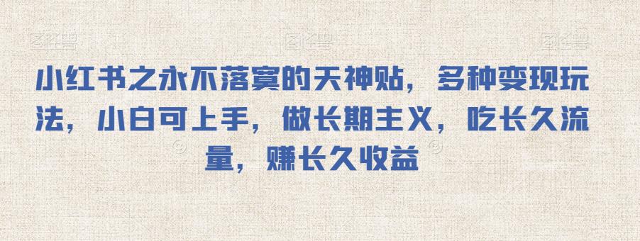 小红书之永不落寞的天神贴，多种变现玩法，小白可上手，做长期主义，吃长久流量，赚长久收益-中创网_专注互联网创业,项目资源整合