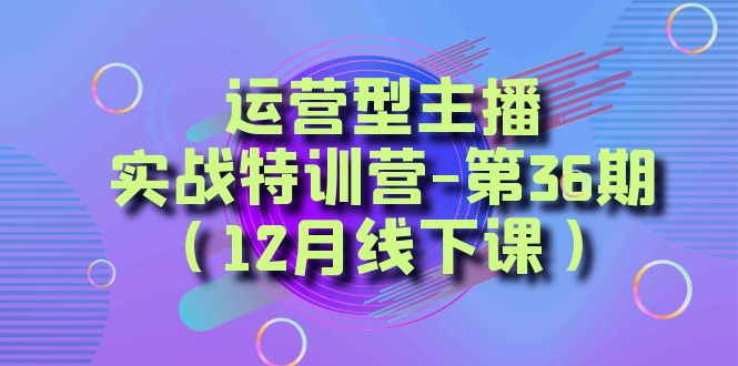 经营型网络主播实战演练夏令营-第36期（12月面授课）从底层思维到养号构思、巨量千川推广构思-中创网_专注互联网创业,项目资源整合