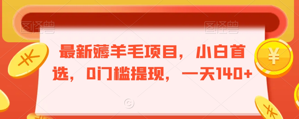 最新薅羊毛项目，小白首选，0门槛提现，一天140+【揭秘】-中创网_专注互联网创业,项目资源整合