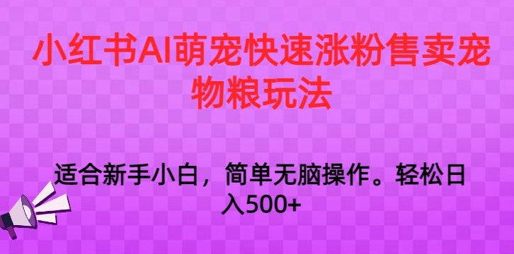 小红书AI萌宠快速涨粉售卖宠物粮玩法，日入1000+【揭秘】-中创网_专注互联网创业,项目资源整合