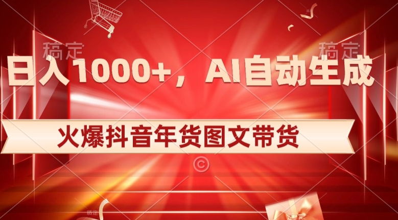 10日入1000+火爆抖音年货图文带货，AI自动生成自己的年货原创图文【揭秘】-中创网_专注互联网创业,项目资源整合