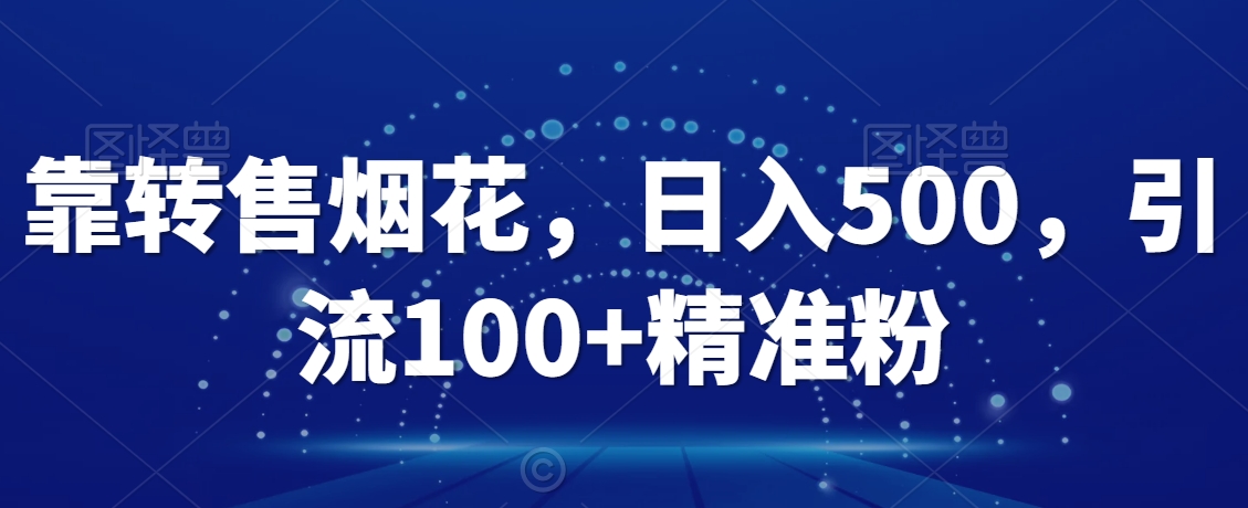 靠转售烟花，日入500，引流100+精准粉-中创网_专注互联网创业,项目资源整合