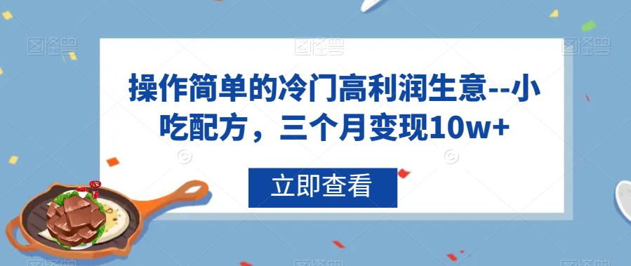 特别简单的冷门高回报交易–小吃配方，三个月变现10w 【揭秘】-中创网_专注互联网创业,项目资源整合