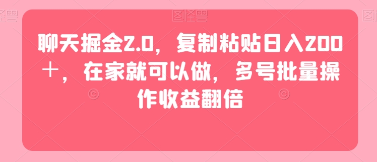 聊天掘金2.0，复制粘贴日入200＋，在家就可以做，多号批量操作收益翻倍-中创网_专注互联网创业,项目资源整合
