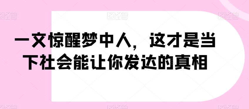 一文惊醒梦中人，这才是当下社会能让你发达的真相【公众号付费文章】-中创网_专注互联网创业,项目资源整合
