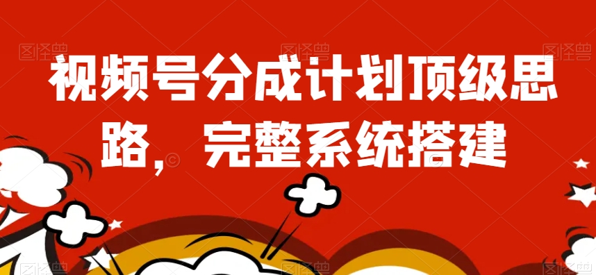视频号分成计划顶级思路，完整系统搭建【揭秘】-中创网_专注互联网创业,项目资源整合