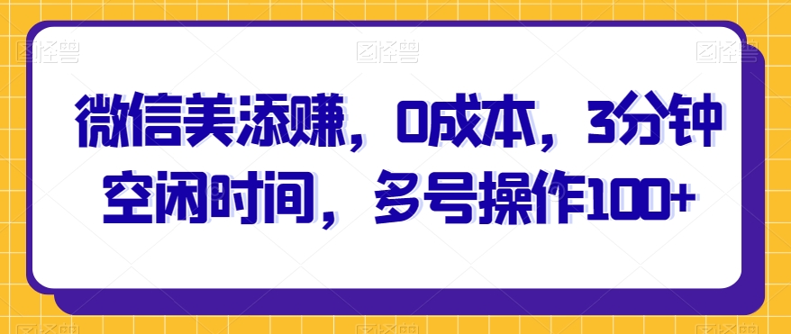 微信美添赚，0成本费，3min空余时间，多号实际操作100-中创网_专注互联网创业,项目资源整合