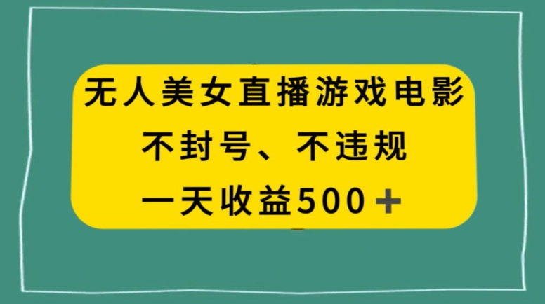 美女无人直播游戏电影，不违规不封号，日入500+-中创网_专注互联网创业,项目资源整合