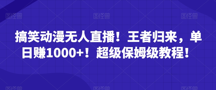 搞笑动漫无人直播！王者归来，单日赚1000+！超级保姆级教程！-中创网_专注互联网创业,项目资源整合