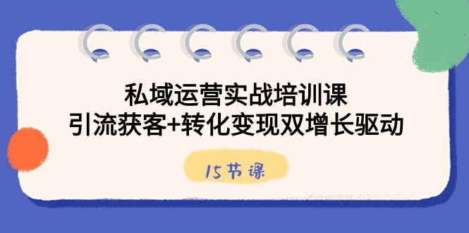私域流量运营实战培训课，引流方法拓客 转换转现双增长推动（15堂课）-中创网_专注互联网创业,项目资源整合