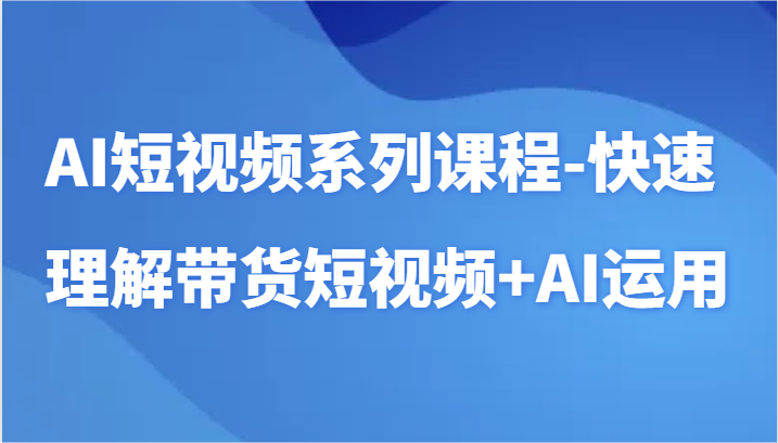 AI小视频主题课程-迅速了解带货短视频 AI专用工具小视频应用-中创网_专注互联网创业,项目资源整合