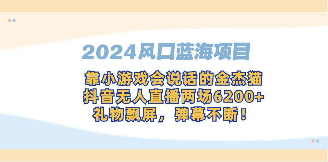（9205期）2024风口蓝海项目，靠小游戏会说话的金杰猫，抖音无人直播两场6200+，礼…-中创网_专注互联网创业,项目资源整合