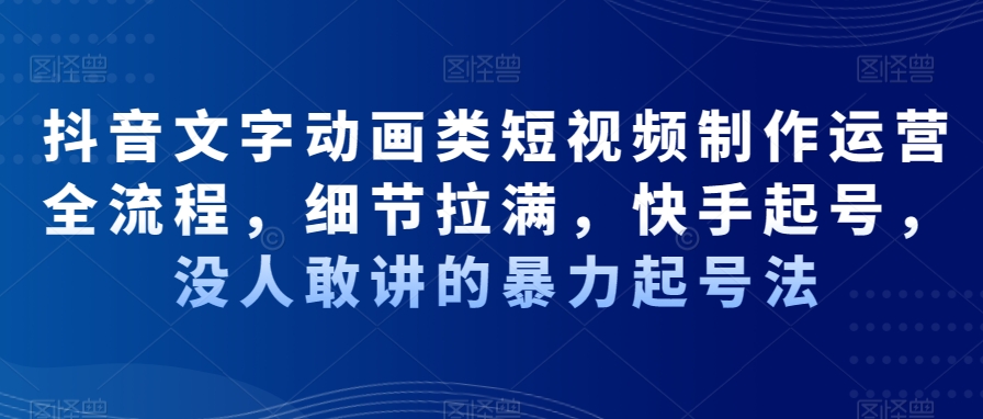 抖音文字动画类短视频制作运营全流程，细节拉满，快手起号，没人敢讲的暴力起号法-中创网_专注互联网创业,项目资源整合