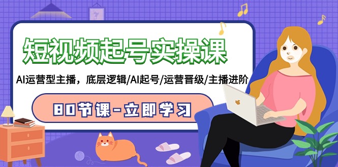 小视频养号实操课，AI经营型网络主播，底层思维/AI养号/经营晋升/网络主播升阶/80堂课-皓哥创业笔记