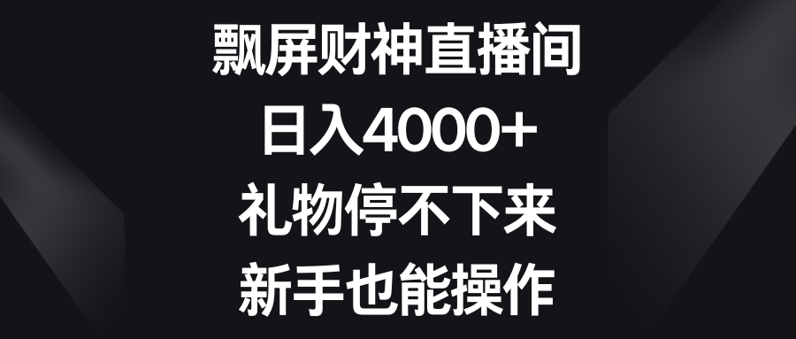 飘屏财神爷直播房间，日入4000 ，礼品根本停不下来，初学者也可以实际操作-皓哥创业笔记