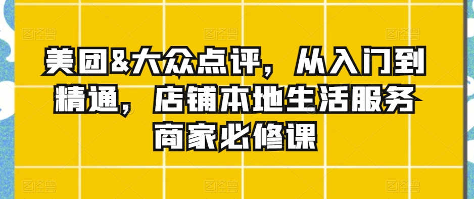美团&大众点评，从入门到精通，店铺本地生活服务商家必修课-中创网_专注互联网创业,项目资源整合