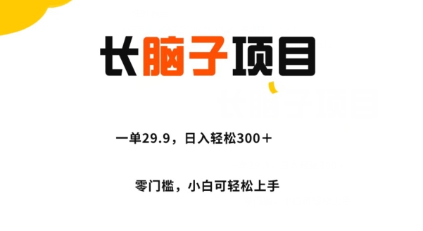 长脑子新项目，一单29.9，日入轻轻松松300＋，零门槛实际操作-中创网_专注互联网创业,项目资源整合