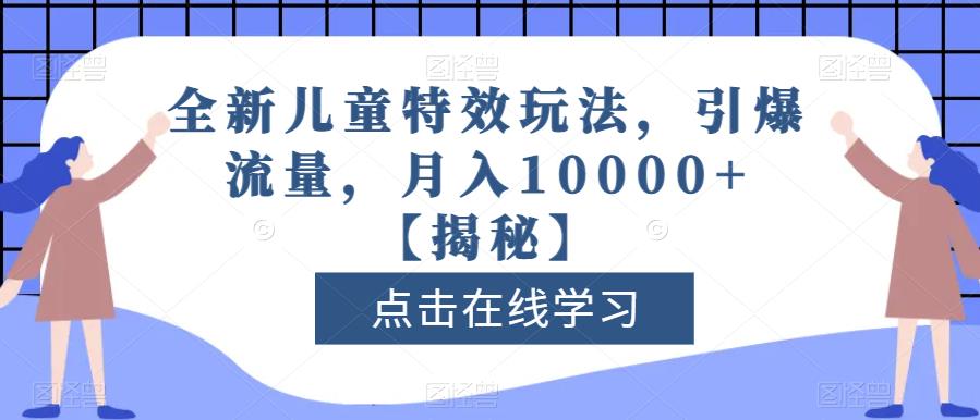 全新儿童特效玩法，引爆流量，月入10000+【揭秘】-中创网_专注互联网创业,项目资源整合