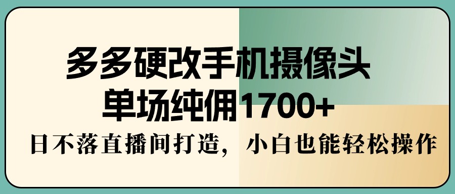 （9228期）多多的硬改手机镜头，场均纯佣1700 ，日未落直播房间打造出，新手都可以轻松实际操作-中创网_专注互联网创业,项目资源整合