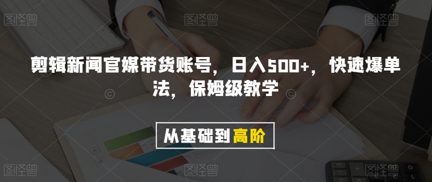 剪辑新闻官媒带货账号，日入500+，快速爆单法，保姆级教学【揭秘】-暖阳网-优质付费教程和创业项目大全-中创网_专注互联网创业,项目资源整合