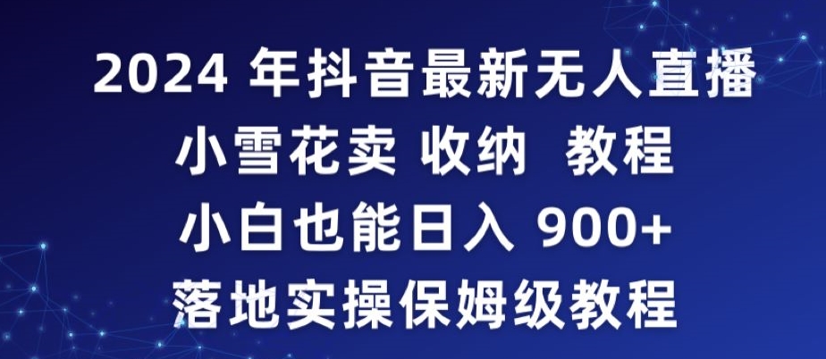 2024年抖音最新无人直播小雪花卖收纳教程，小白也能日入900+落地实操保姆级教程【揭秘】-中创网_专注互联网创业,项目资源整合
