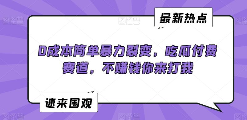 0成本简单暴力裂变，吃瓜付费赛道，不赚钱你来打我【揭秘】-中创网_专注互联网创业,项目资源整合