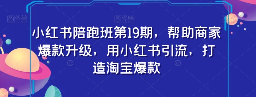 小红书的陪跑班第19期，帮助企业爆品更新，用小红书引流，打造出淘宝爆款-皓哥创业笔记