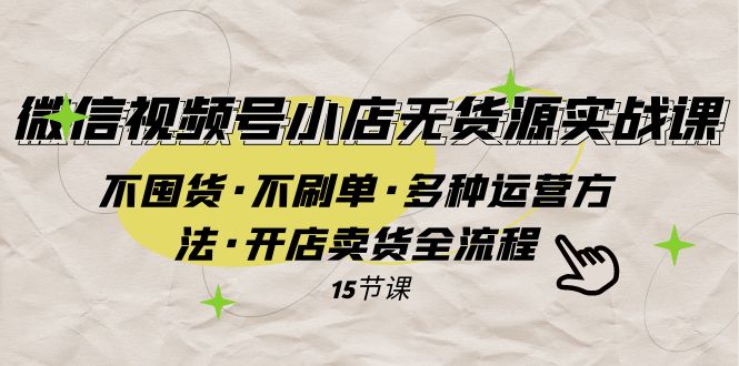 （7779期）视频号小商店无货源电商实战演练 不囤货·不补单·多种多样运营方法·开实体店卖东西全过程-中创网_专注互联网创业,项目资源整合
