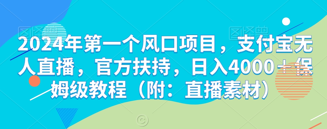 2024年第一个风口项目，支付宝无人直播，官方扶持，日入4000＋保姆级教程（附：直播素材）-中创网_专注互联网创业,项目资源整合