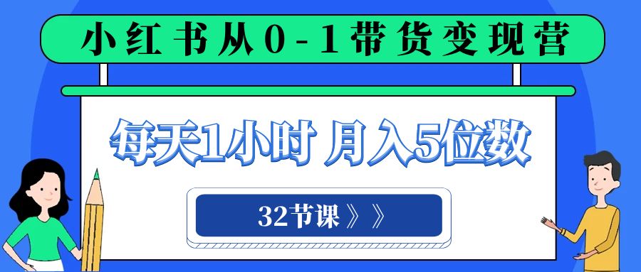（8081期）小红书的 0-1卖货转现营，每日1钟头，轻轻松松月入5个数（32堂课）-暖阳网-优质付费教程和创业项目大全-中创网_专注互联网创业,项目资源整合