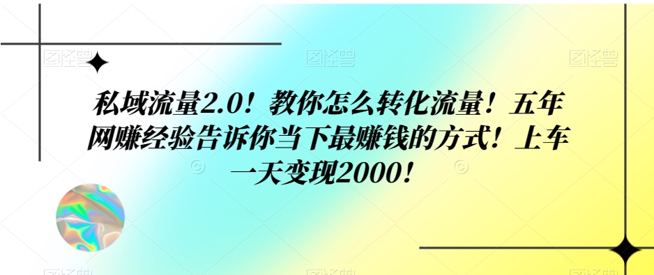 私域流量2.0！教你怎么转化流量！五年网赚经验告诉你当下最赚钱的方式！上车一天变现2000！-暖阳网-优质付费教程和创业项目大全-中创网_专注互联网创业,项目资源整合