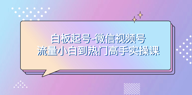 （7955期）白板起号-微信视频号流量小白到热门高手实操课-暖阳网-优质付费教程和创业项目大全-中创网_专注互联网创业,项目资源整合