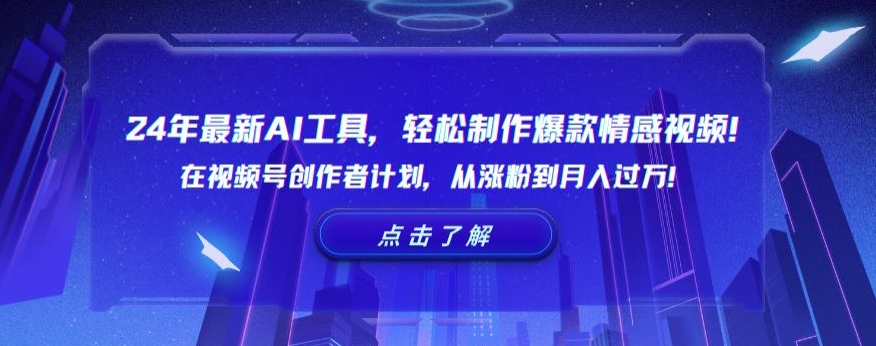 24年最新AI工具，轻松制作爆款情感视频！在视频号创作者计划，从涨粉到月入过万【揭秘】-中创网_专注互联网创业,项目资源整合