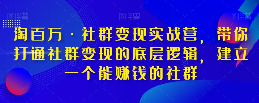 淘上百万·社群变现实战营，陪你连通社群变现的底层思维，建立一个能挣钱的社群营销-中创网_专注互联网创业,项目资源整合