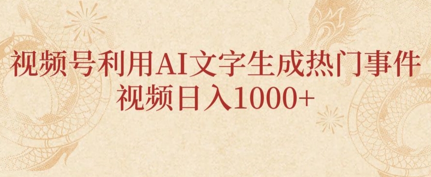 视频号利用AI文字生成热门事件视频日入1000+，无需剪辑，无需拍摄-中创网_专注互联网创业,项目资源整合