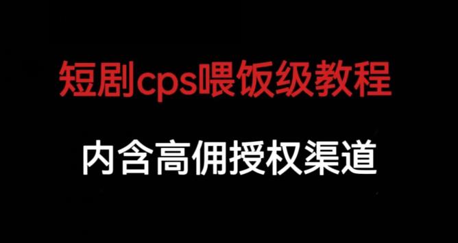 短剧cps喂饭级教学，内涵高佣授权渠道-中创网_专注互联网创业,项目资源整合