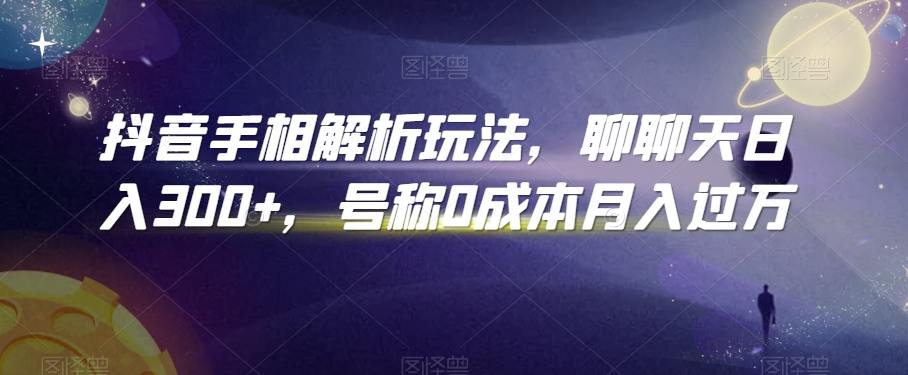 抖音手相解析玩法，聊聊天日入300+，号称0成本月入过万【揭秘】-中创网_专注互联网创业,项目资源整合