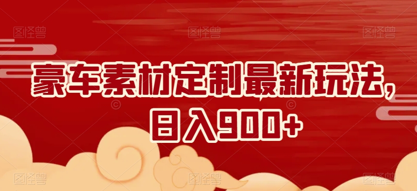 豪车素材定制最新玩法，日入900+-中创网_专注互联网创业,项目资源整合