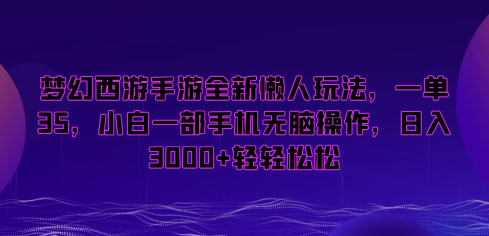 梦幻西游手游全新懒人玩法，一单35，小白一部手机无脑操作，日入3000+轻轻松松【揭秘】-中创网_专注互联网创业,项目资源整合