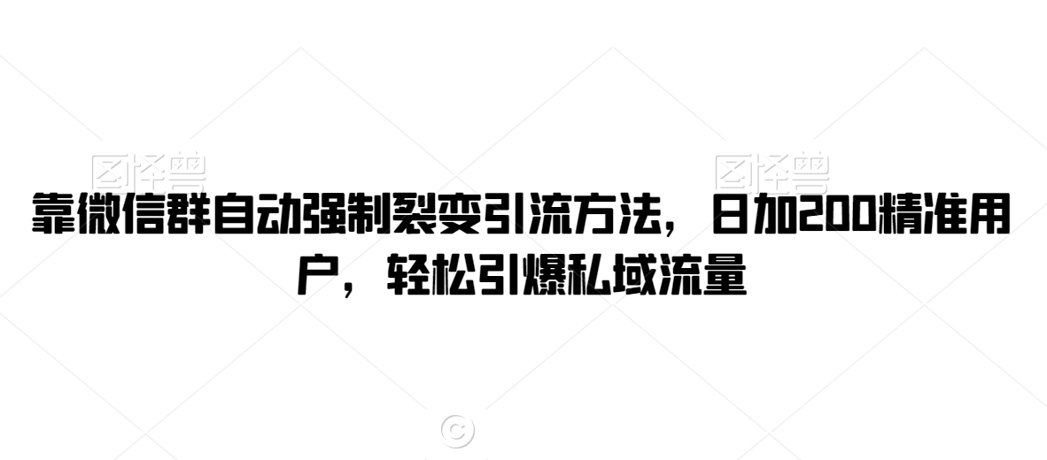 靠微信群自动强制裂变引流方法，日加200精准用户，轻松引爆私域流量-中创网_专注互联网创业,项目资源整合