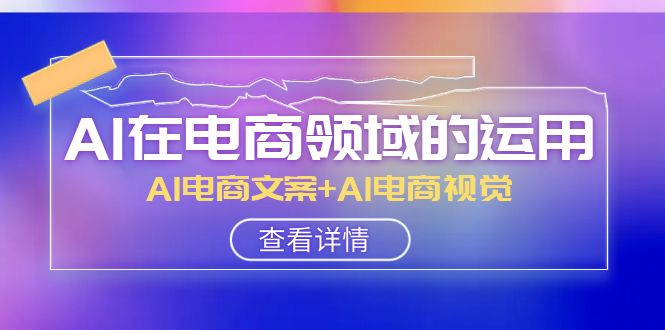 （8066期）AI-在电商领域的应用线上课，AI电商文案 AI电商视觉（14堂课）-暖阳网-优质付费教程和创业项目大全-中创网_专注互联网创业,项目资源整合
