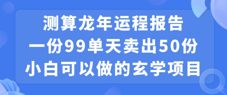 小白可做的玄学项目，出售”龙年运程报告”一份99元单日卖出100份利润9900元，0成本投入【揭秘】-中创网_专注互联网创业,项目资源整合