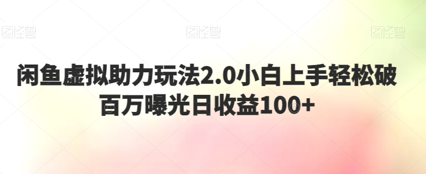 闲鱼虚拟助力玩法2.0小白上手轻松破百万曝光日收益100+-中创网_专注互联网创业,项目资源整合