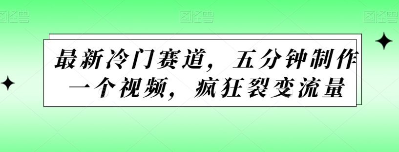 最新冷门赛道，五分钟制作一个视频，疯狂裂变流量-中创网_专注互联网创业,项目资源整合