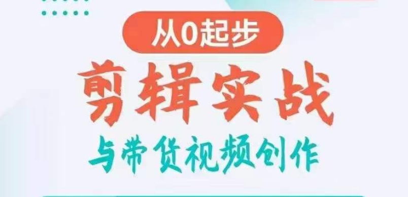 剪辑实战与带货视频创作，从0起步，掌握爆款剪辑思维，让好视频加持涨粉带货-中创网_专注互联网创业,项目资源整合