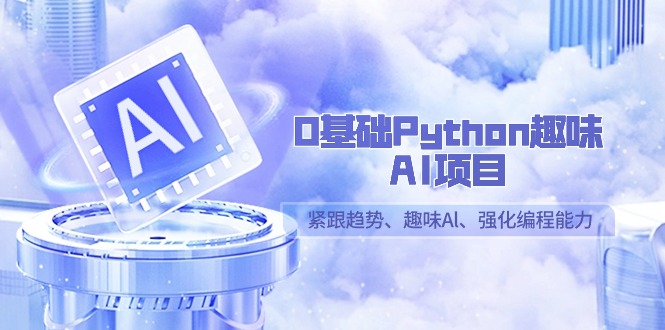 （9068期）0基本Python趣味性-AI新项目，紧随发展趋势、趣味性Al、加强编程能力（13堂课）-中创网_专注互联网创业,项目资源整合