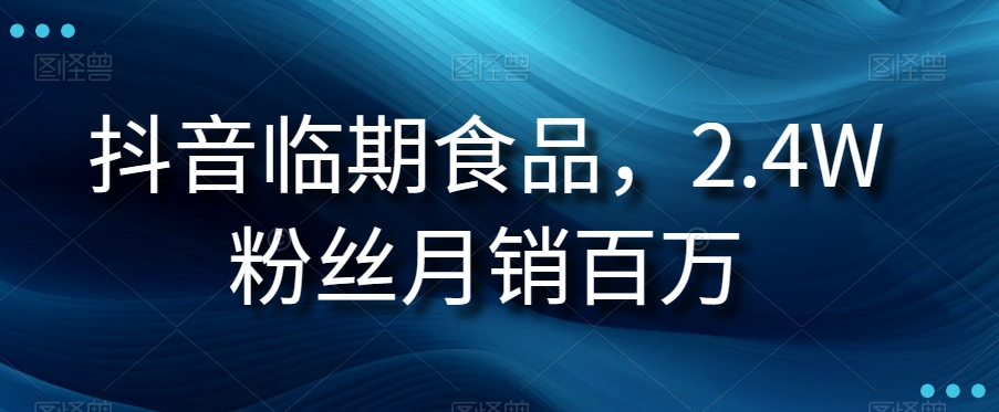 抖音视频临期商品新项目，2.4W粉丝们月销上百万【揭密】-中创网_专注互联网创业,项目资源整合
